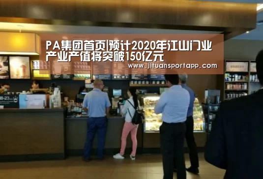 PA集团首页|预计2020年江山门业产业产值将突破150亿元(图2) PA集团官网入口
