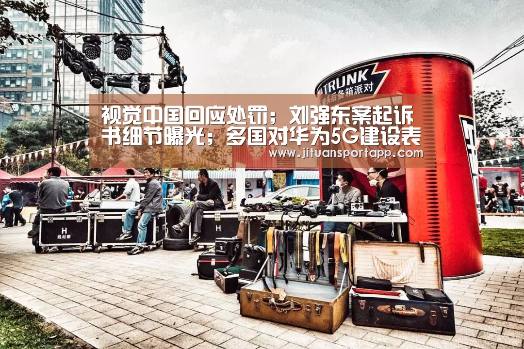 视觉中国回应处罚;刘强东案起诉书细节曝光;多国对华为5G建设表态|雷锋早报“PA集团中国”(图1) PA集团首页