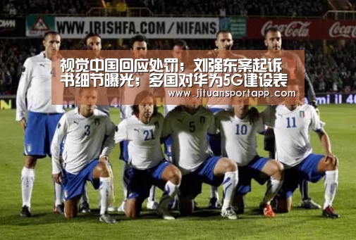 视觉中国回应处罚;刘强东案起诉书细节曝光;多国对华为5G建设表态|雷锋早报“PA集团中国”(图3) PA集团中国