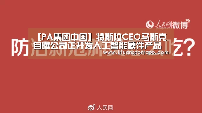 【PA集团中国】特斯拉CEO马斯克自曝公司正开发人工智能硬件产品(图1) PA集团中国